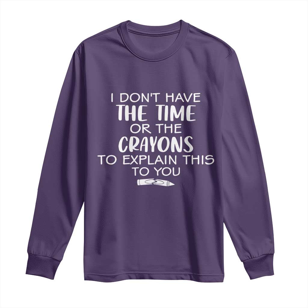 I Dont Have The Time Or The Crayons To Explain This To You Long Sleeve Shirt Funny Sarcastic Saying Offensive Humor