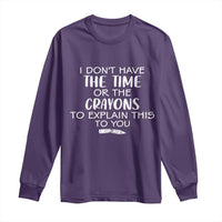 I Dont Have The Time Or The Crayons To Explain This To You Long Sleeve Shirt Funny Sarcastic Saying Offensive Humor