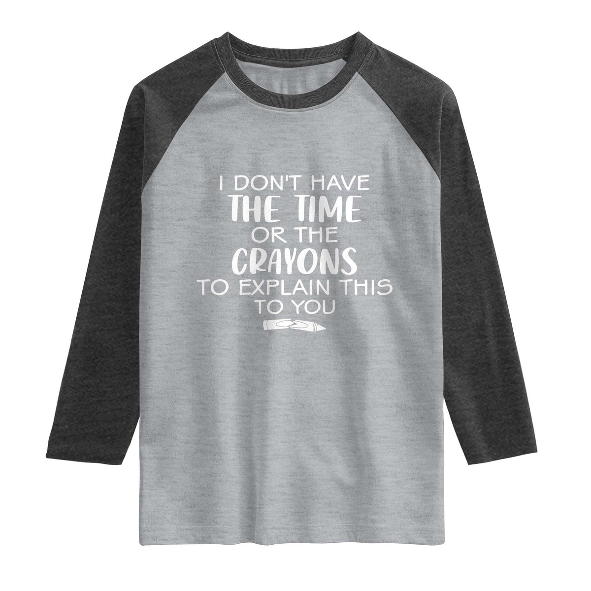 I Dont Have The Time Or The Crayons To Explain This To You Raglan Shirt Funny Sarcastic Saying Offensive Humor