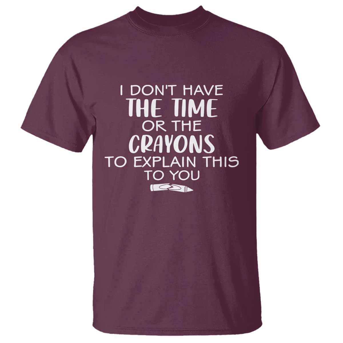 I Dont Have The Time Or The Crayons To Explain This To You T Shirt Funny Sarcastic Saying Offensive Humor