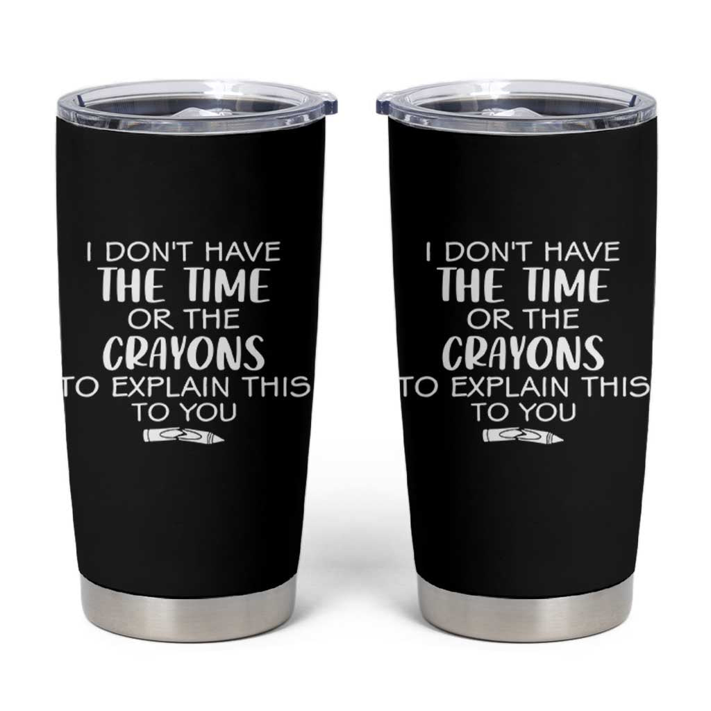 I Dont Have The Time Or The Crayons To Explain This To You Tumbler Cup Funny Sarcastic Saying Offensive Humor
