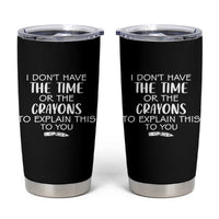 I Dont Have The Time Or The Crayons To Explain This To You Tumbler Cup Funny Sarcastic Saying Offensive Humor