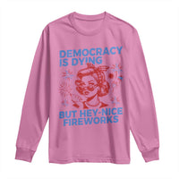 Funny Democracy Is Dying But Hey Nice Fireworks 4th Of July Long Sleeve Shirt