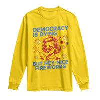 Funny Democracy Is Dying But Hey Nice Fireworks 4th Of July Long Sleeve Shirt