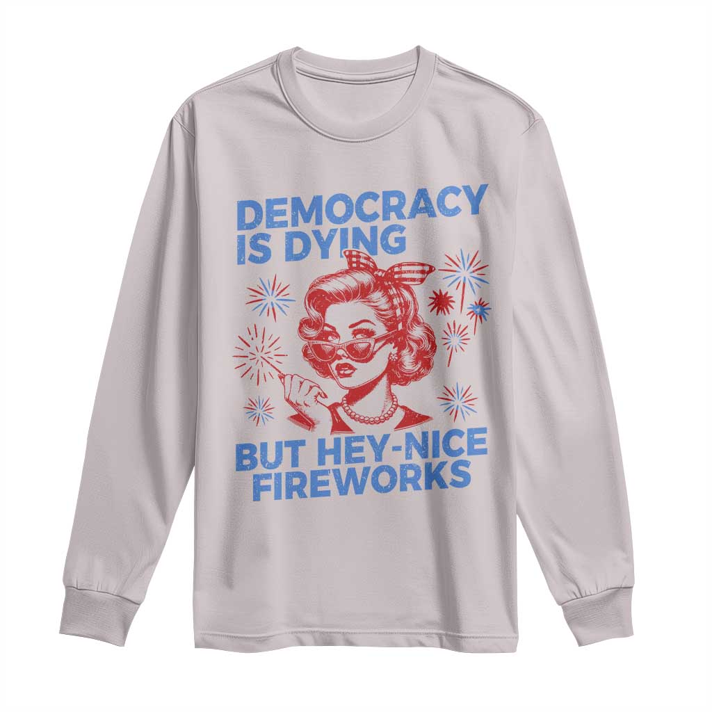Funny Democracy Is Dying But Hey Nice Fireworks 4th Of July Long Sleeve Shirt