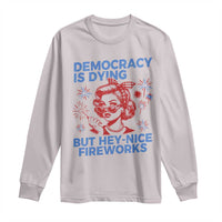 Funny Democracy Is Dying But Hey Nice Fireworks 4th Of July Long Sleeve Shirt