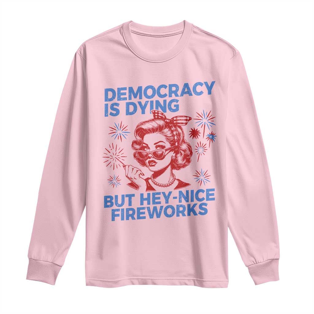 Funny Democracy Is Dying But Hey Nice Fireworks 4th Of July Long Sleeve Shirt