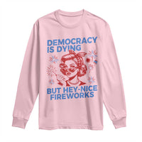 Funny Democracy Is Dying But Hey Nice Fireworks 4th Of July Long Sleeve Shirt