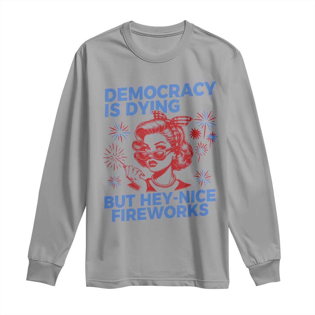 Funny Democracy Is Dying But Hey Nice Fireworks 4th Of July Long Sleeve Shirt