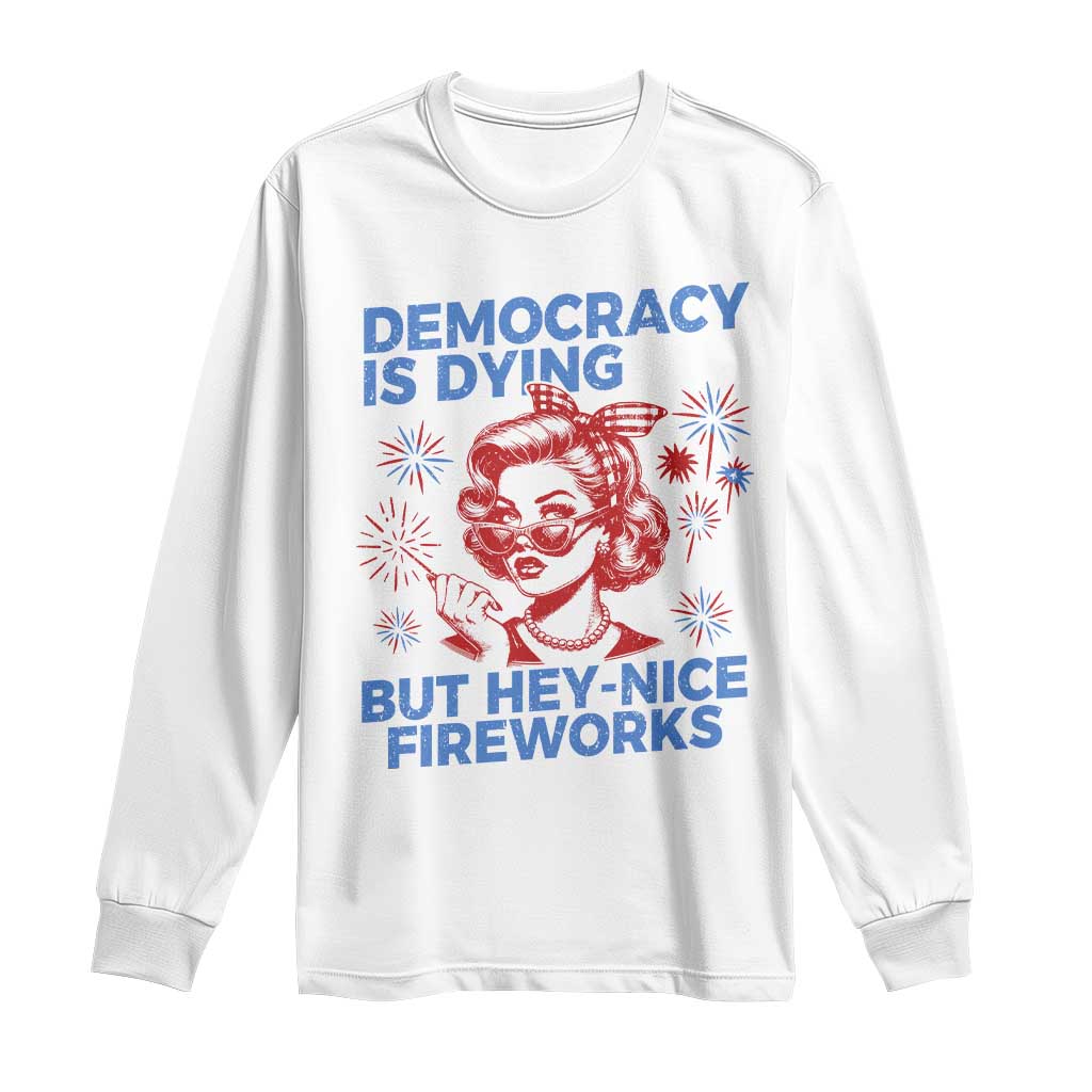 Funny Democracy Is Dying But Hey Nice Fireworks 4th Of July Long Sleeve Shirt
