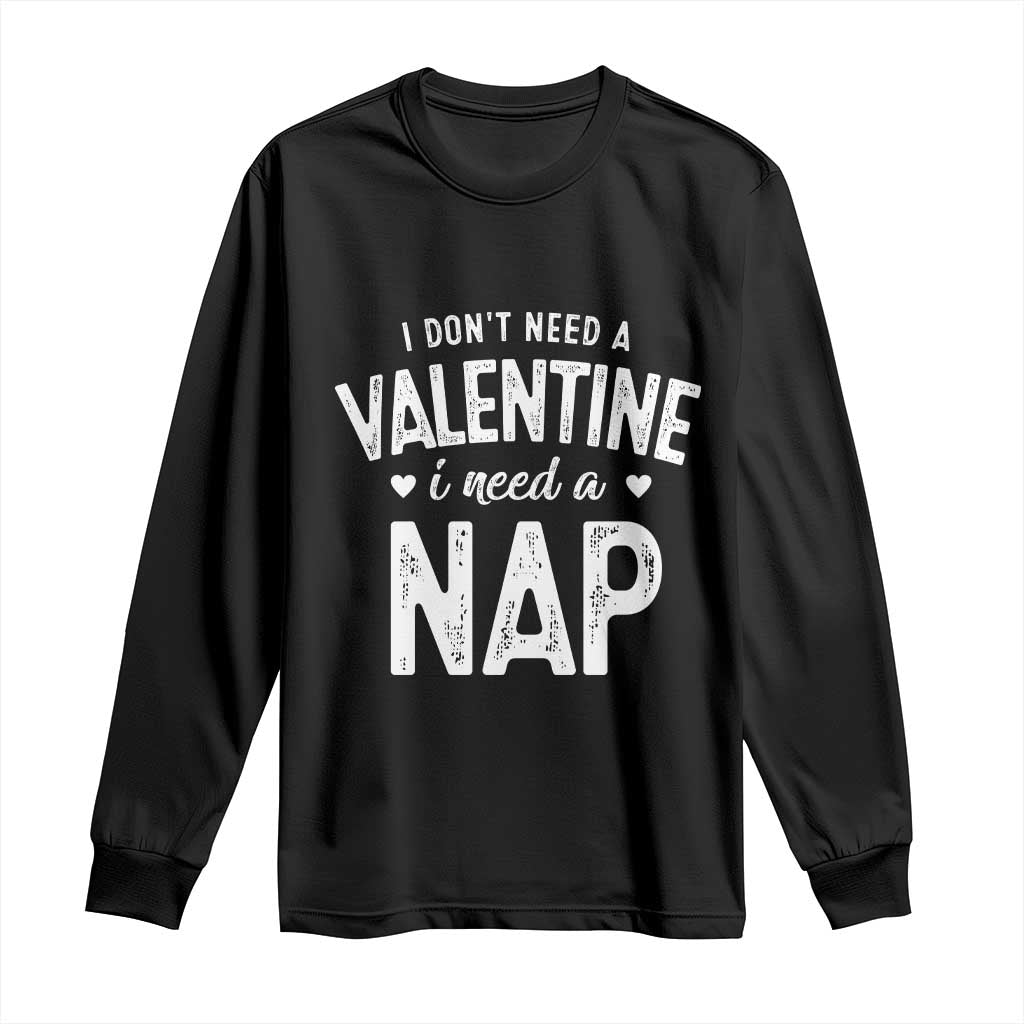 Funny Single Long Sleeve Shirt Valentines Day I Don't Need A Valentine I Need A Nap