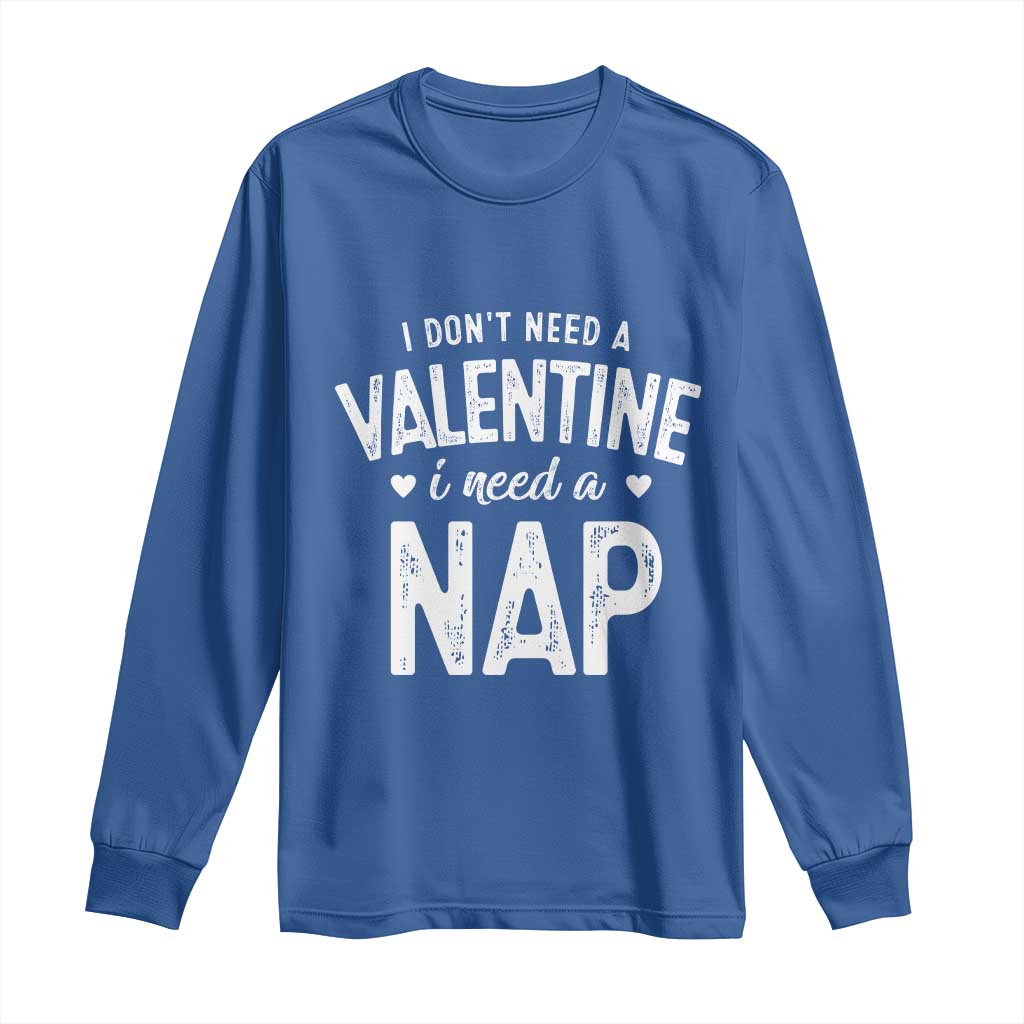 Funny Single Long Sleeve Shirt Valentines Day I Don't Need A Valentine I Need A Nap
