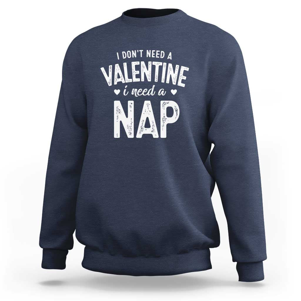Funny Single Sweatshirt Valentines Day I Don't Need A Valentine I Need A Nap
