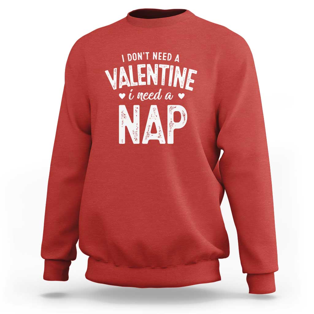Funny Single Sweatshirt Valentines Day I Don't Need A Valentine I Need A Nap