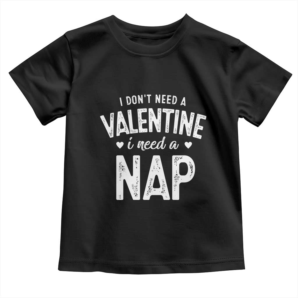 Funny Single Toddler T Shirt Valentines Day I Don't Need A Valentine I Need A Nap