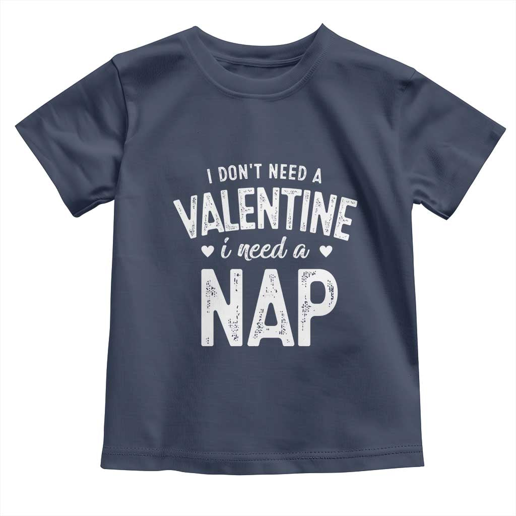 Funny Single Toddler T Shirt Valentines Day I Don't Need A Valentine I Need A Nap