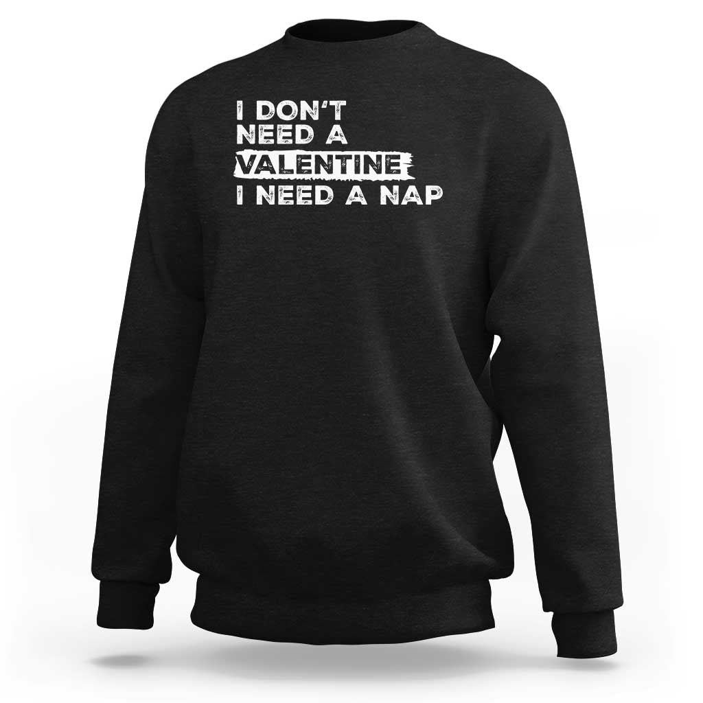 Funny Single Sweatshirt I Don't Need A Valentine I Need A Nap Valentines Day