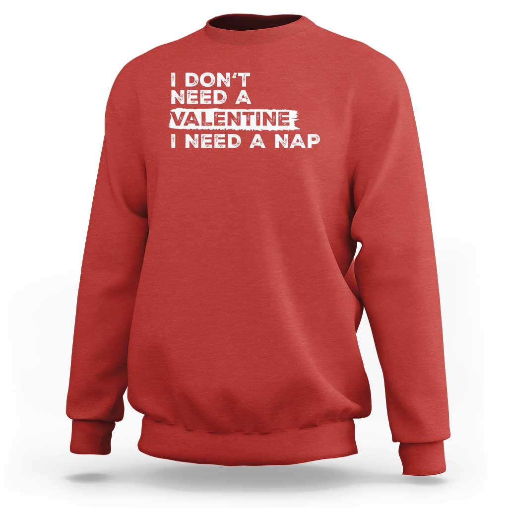 Funny Single Sweatshirt I Don't Need A Valentine I Need A Nap Valentines Day