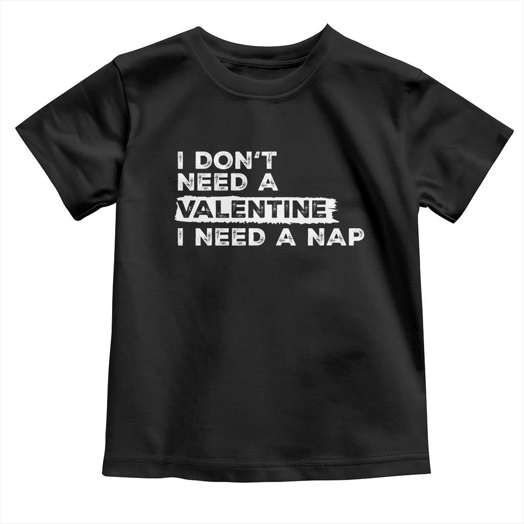 Funny Single Toddler T Shirt I Don't Need A Valentine I Need A Nap Valentines Day