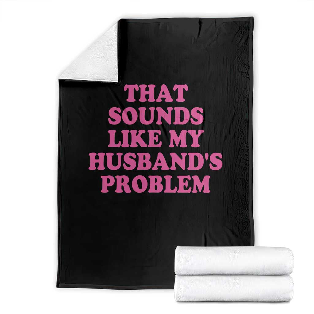 Sarcastic Wife Throw Blanket That Sounds Like My Husbands Problem - Wonder Print Shop