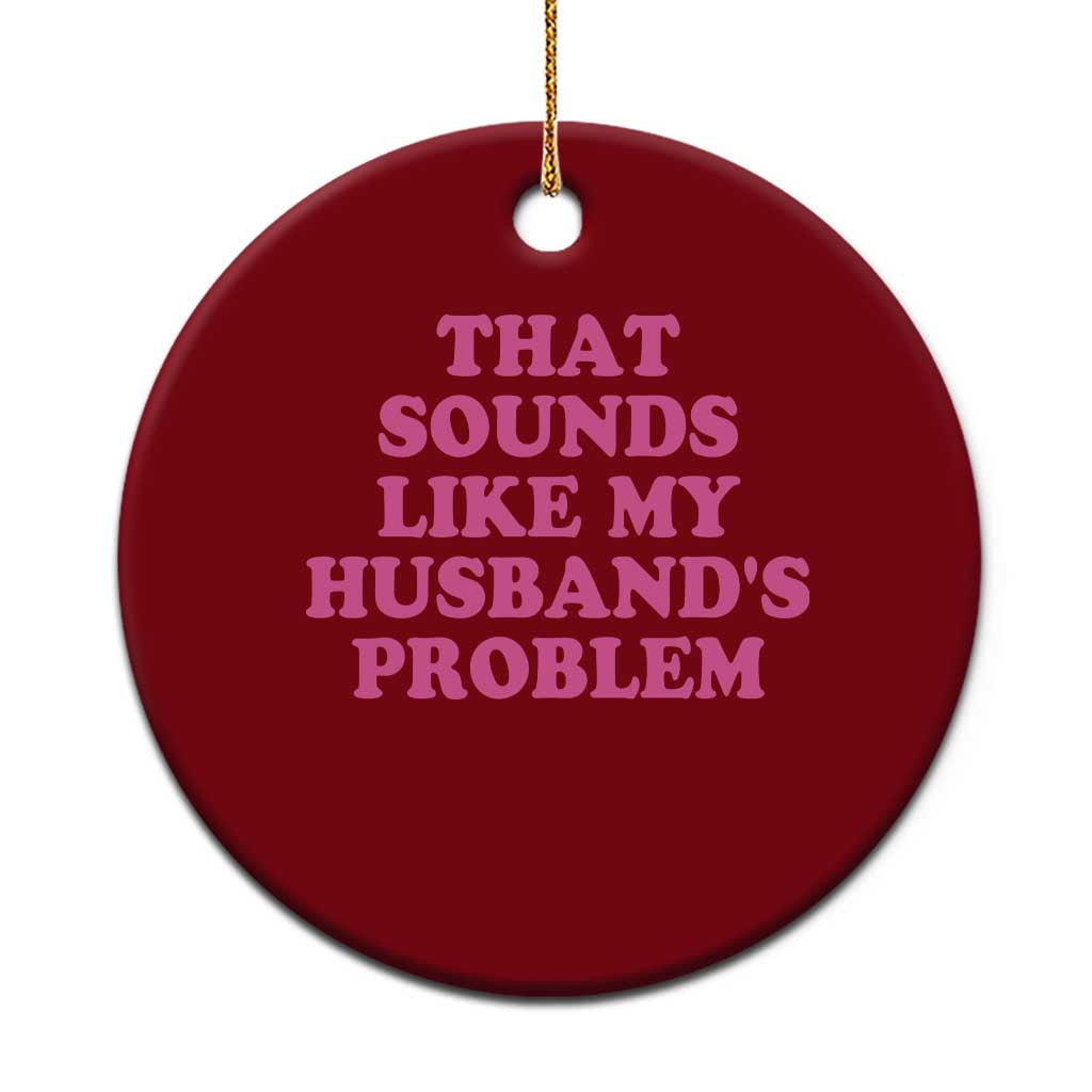 Sarcastic Wife Ceramic Ornament That Sounds Like My Husbands Problem - Wonder Print Shop