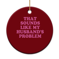 Sarcastic Wife Ceramic Ornament That Sounds Like My Husbands Problem - Wonder Print Shop
