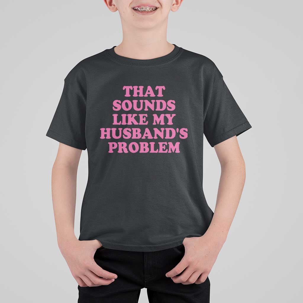 Sarcastic Wife T Shirt For Kid That Sounds Like My Husbands Problem - Wonder Print Shop