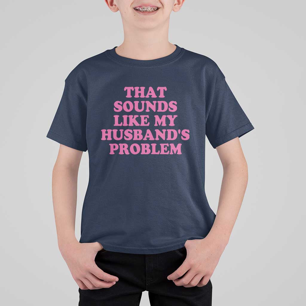 Sarcastic Wife T Shirt For Kid That Sounds Like My Husbands Problem - Wonder Print Shop