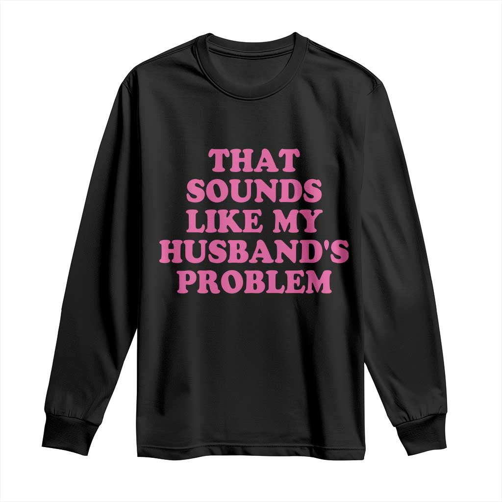 Sarcastic Wife Long Sleeve Shirt That Sounds Like My Husbands Problem - Wonder Print Shop
