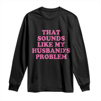 Sarcastic Wife Long Sleeve Shirt That Sounds Like My Husbands Problem - Wonder Print Shop