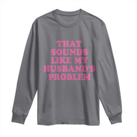 Sarcastic Wife Long Sleeve Shirt That Sounds Like My Husbands Problem - Wonder Print Shop