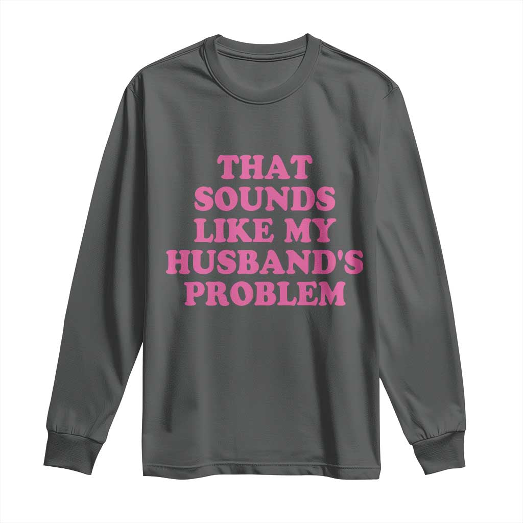Sarcastic Wife Long Sleeve Shirt That Sounds Like My Husbands Problem - Wonder Print Shop