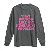 Sarcastic Wife Long Sleeve Shirt That Sounds Like My Husbands Problem - Wonder Print Shop