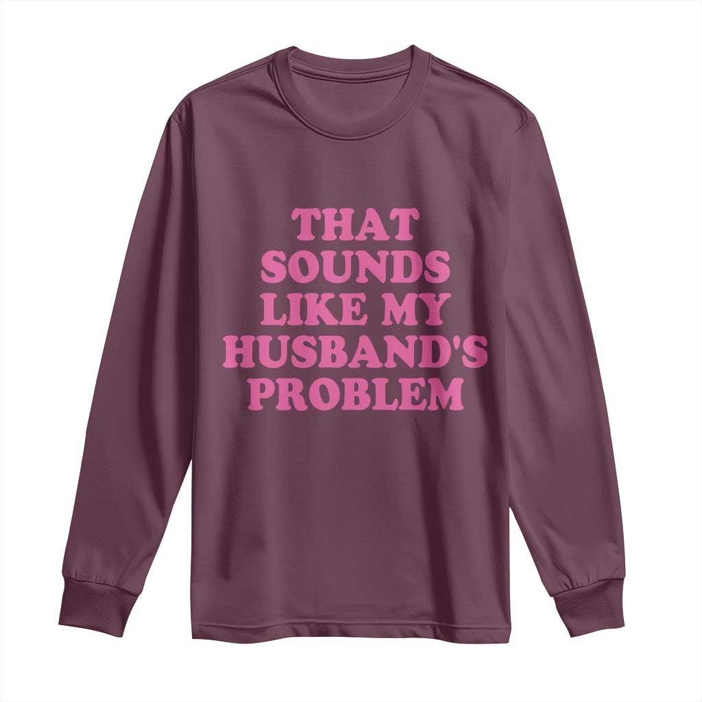 Sarcastic Wife Long Sleeve Shirt That Sounds Like My Husbands Problem - Wonder Print Shop