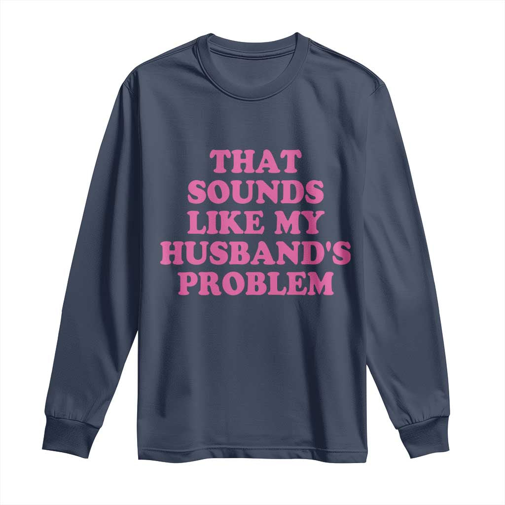 Sarcastic Wife Long Sleeve Shirt That Sounds Like My Husbands Problem - Wonder Print Shop