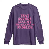 Sarcastic Wife Long Sleeve Shirt That Sounds Like My Husbands Problem - Wonder Print Shop