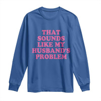 Sarcastic Wife Long Sleeve Shirt That Sounds Like My Husbands Problem - Wonder Print Shop