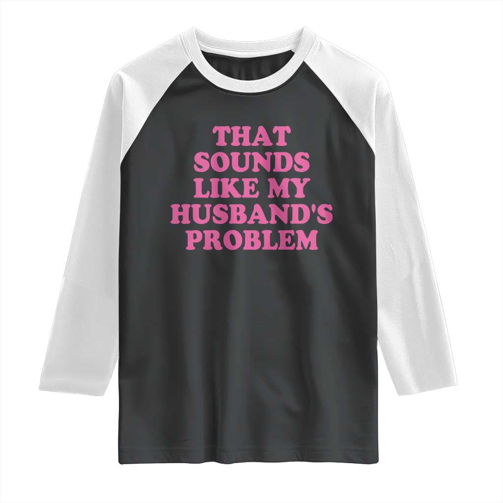 Sarcastic Wife Raglan Shirt That Sounds Like My Husbands Problem - Wonder Print Shop