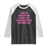 Sarcastic Wife Raglan Shirt That Sounds Like My Husbands Problem - Wonder Print Shop