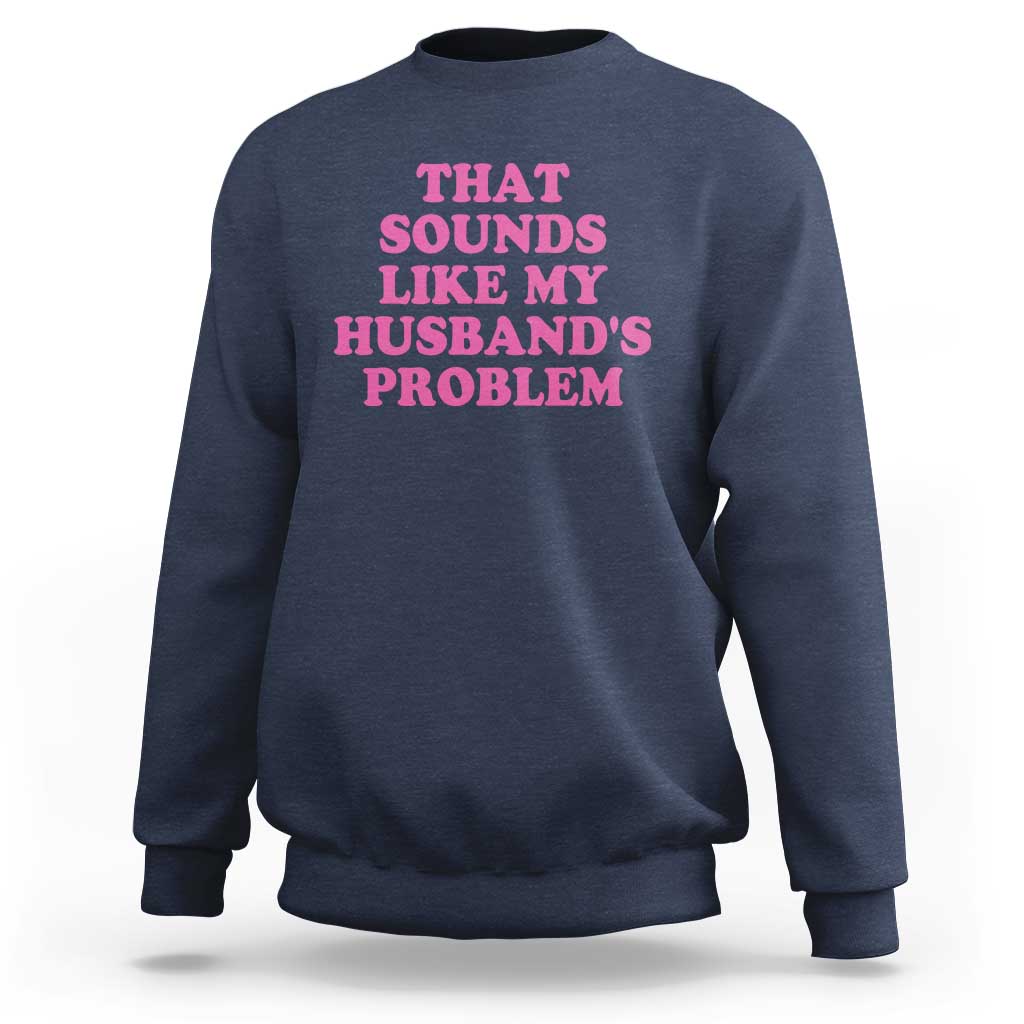 Sarcastic Wife Sweatshirt That Sounds Like My Husbands Problem - Wonder Print Shop
