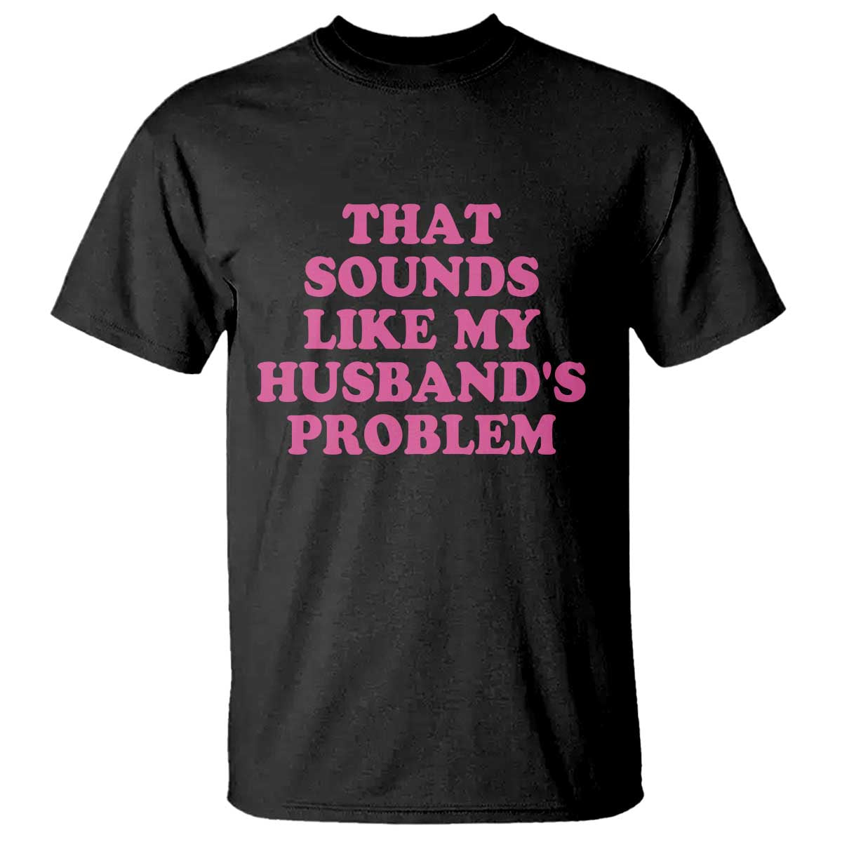 Sarcastic Wife T Shirt That Sounds Like My Husbands Problem - Wonder Print Shop
