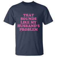 Sarcastic Wife T Shirt That Sounds Like My Husbands Problem - Wonder Print Shop