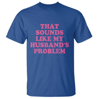 Sarcastic Wife T Shirt That Sounds Like My Husbands Problem - Wonder Print Shop