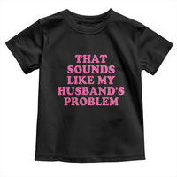 Sarcastic Wife Toddler T Shirt That Sounds Like My Husbands Problem - Wonder Print Shop