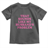 Sarcastic Wife Toddler T Shirt That Sounds Like My Husbands Problem - Wonder Print Shop
