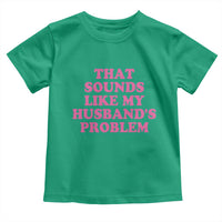 Sarcastic Wife Toddler T Shirt That Sounds Like My Husbands Problem - Wonder Print Shop