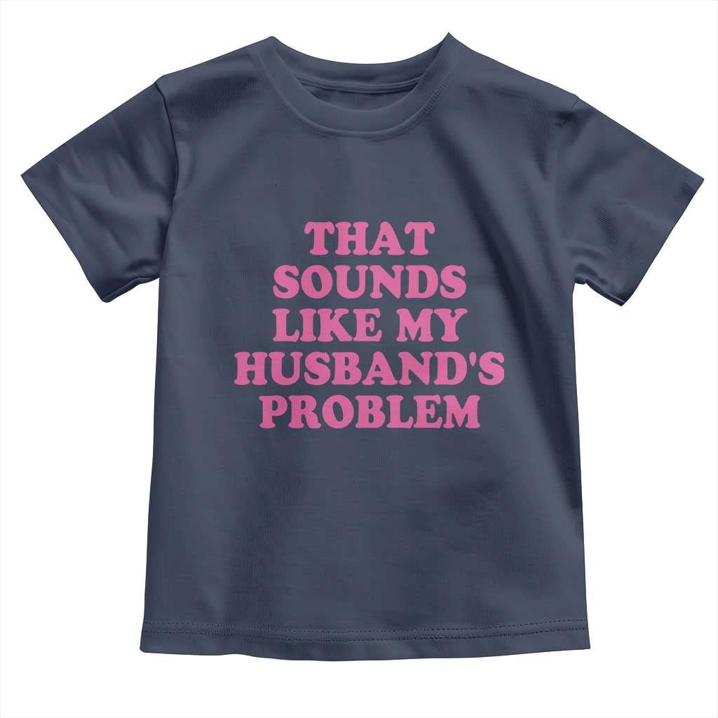 Sarcastic Wife Toddler T Shirt That Sounds Like My Husbands Problem - Wonder Print Shop
