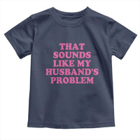 Sarcastic Wife Toddler T Shirt That Sounds Like My Husbands Problem - Wonder Print Shop