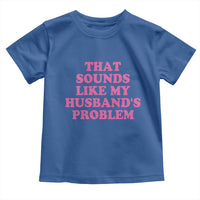 Sarcastic Wife Toddler T Shirt That Sounds Like My Husbands Problem - Wonder Print Shop