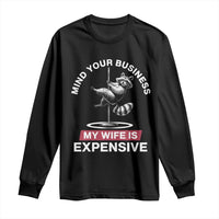 Sarcastic Husband Long Sleeve Shirt Mind Your Business My Wife Is Expensive Raccoon - Wonder Print Shop